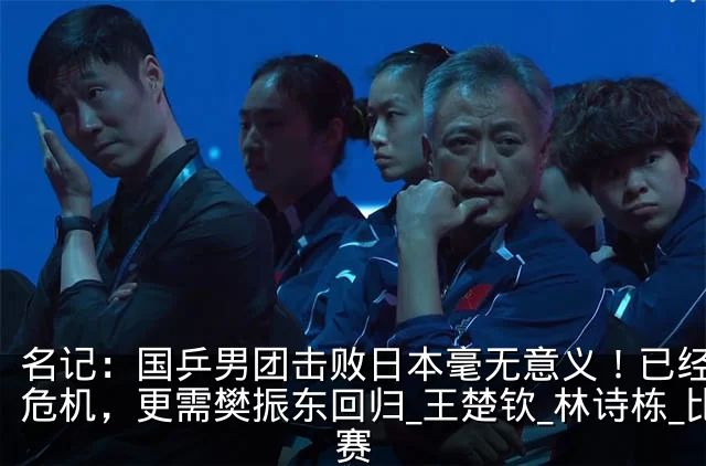 名记:国乒男团击败日本毫无意义!已经面临危机,更需樊振东回归_王楚钦_林诗栋_比赛