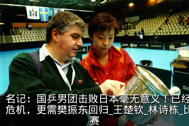 名记:国乒男团击败日本毫无意义!已经面临危机,更需樊振东回归_王楚钦_林诗栋_比赛