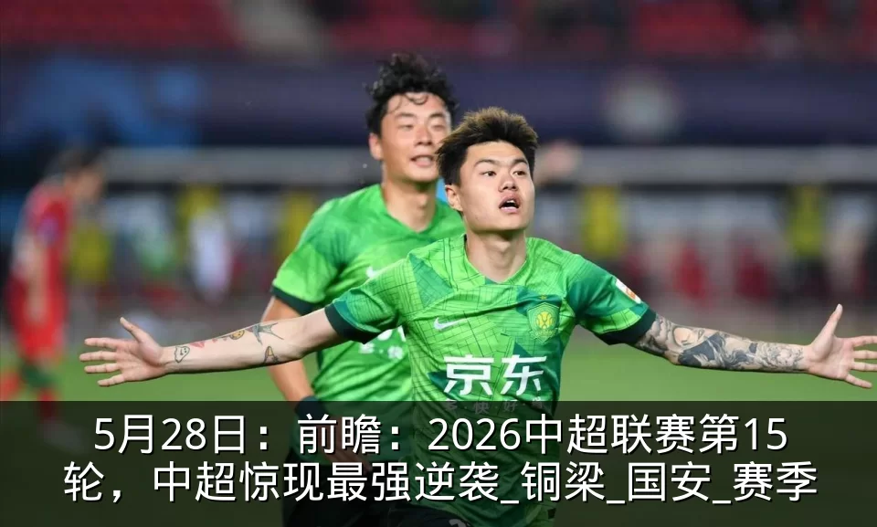5月28日：前瞻：2026中超联赛第15轮，中超惊现最强逆袭_铜梁_国安_赛季