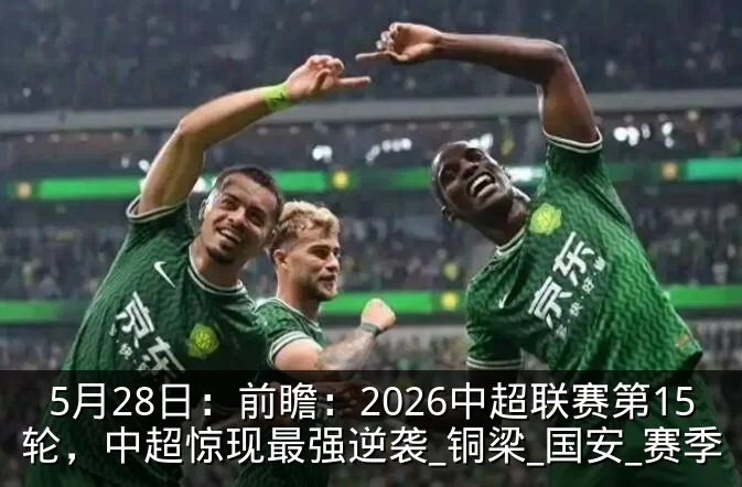 5月28日：前瞻：2026中超联赛第15轮，中超惊现最强逆袭_铜梁_国安_赛季